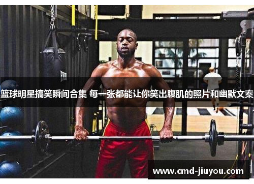 篮球明星搞笑瞬间合集 每一张都能让你笑出腹肌的照片和幽默文案