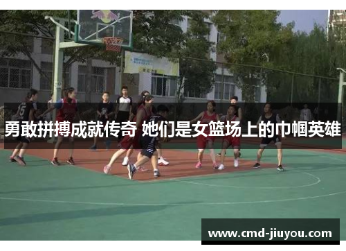 勇敢拼搏成就传奇 她们是女篮场上的巾帼英雄