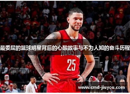 最委屈的篮球明星背后的心酸故事与不为人知的奋斗历程
